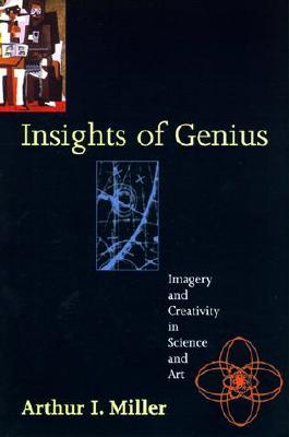 Insights of Genius: Imagery and Creativity in Science and Art - Miller, Arthur I