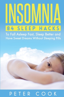 Insomnia: 84 Sleep Hacks To Fall Asleep Fast, Sleep Better and Have Sweet Dreams Without Sleeping Pills - Cook, Peter