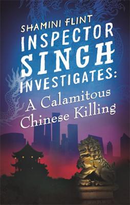 Inspector Singh Investigates: A Calamitous Chinese Killing: Inspector Singh Investigates Series, Book 6 - Flint, Shamini