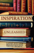 Inspiration Unleashed: Tapping Into Your Imagination with Writing Prompts