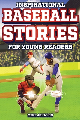 Inspirational Baseball Stories for Young Readers: 12 Unbelievable True Tales to Inspire and Amaze Young Baseball Lovers - Johnson, Mike