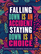 Inspirational Coloring Book For Adults: Falling Down Is An Accident Staying Down Is A Choice (Motivational Coloring Book with Inspiring Quotes)