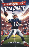 Inspirational Story of Tom Brady For Young Readers: The Journey of the NFL's Greatest Quarterback - A Sports Legend for Kids (Ages 5-12)