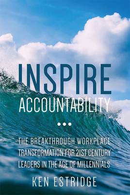Inspire Accountability: The Breakthrough Workplace Transformation for 21st Century Leaders in the Age of Millennials - Estridge, Ken