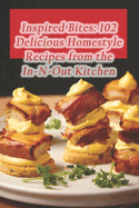 Inspired Bites: 102 Delicious Homestyle Recipes from the In-N-Out Kitchen