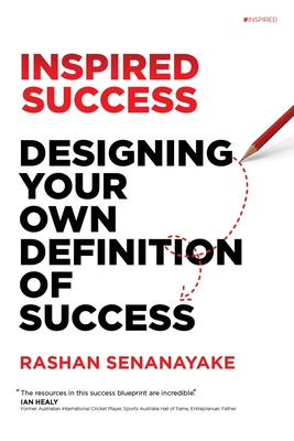 Inspired Success: Designing Your Own Definition Of Success: Designing Your Own Definition of Success - Senanayake, Rashan, and Ball, Anna (Editor), and Healy, Ian (Foreword by)