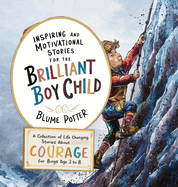 Inspiring And Motivational Stories For The Brilliant Boy Child: A Collection of Life Changing Stories about Courage for Boys Age 3 to 8