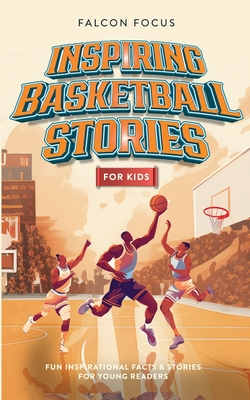 Inspiring Basketball Stories For Kids - Fun, Inspirational Facts & Stories For Young Readers - Focus, Falcon