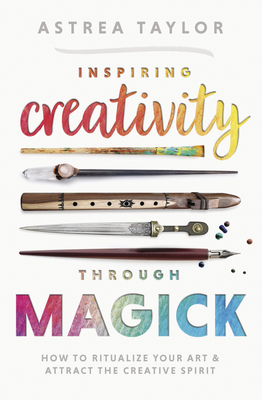 Inspiring Creativity Through Magick: How to Ritualize Your Art & Attract the Creative Spirit - Taylor, Astrea, and Herkes, Michael (Foreword by)