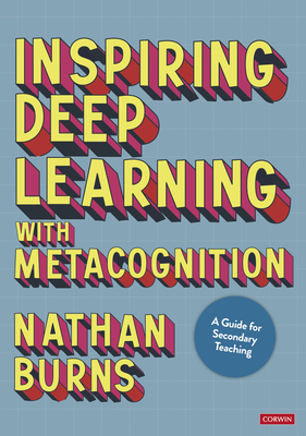 Inspiring Deep Learning with Metacognition: A Guide for Secondary Teaching - Burns, Nathan