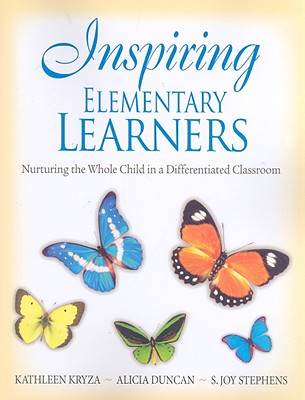Inspiring Elementary Learners: Nurturing the Whole Child in a Differentiated Classroom - Kryza, Kathleen, and Duncan, Alicia M, and Stephens, S Joy