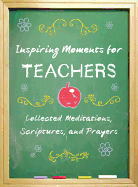 Inspiring Moments for Teachers: Collected Meditations, Scriptures, and Prayers
