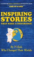 Inspiring Stories That Make A Difference: By 75 Kids Who Changed Their Worlds