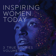 Inspiring Women Today: 3 True Stories, Volume a