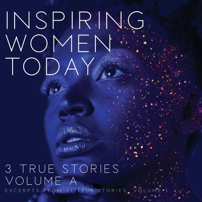 Inspiring Women Today: 3 True Stories, Volume A - Taber, Rodney Miles (Compiled by)