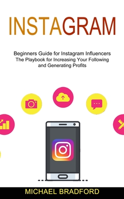 Instagram: Beginners Guide for Instagram Influencers (The Playbook for Increasing Your Following and Generating Profits) - Bradford, Michael