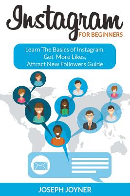 Instagram For Beginners: Learn The Basics of Instagram, Get More Likes, Attract New Followers Guide - Joyner, Joseph