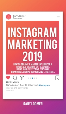 Instagram Marketing 2019: How to Become a Master Influencer & Influence Millions of Followers Using Highly Effective Personal Branding - Loomer, Gary