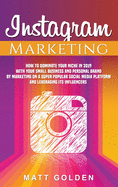 Instagram Marketing: How to Dominate Your Niche in 2019 with Your Small Business and Personal Brand by Marketing on a Super Popular Social Media Platform and Leveraging Its Influencers