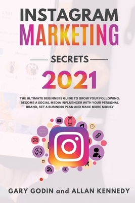INSTAGRAM MARKETING SECRETS 2021 The ultimate beginners guide to grow your following, become a social media influencer with your personal brand, set a business plan and make more money - Godin, Gary, and Kennedy, Allan
