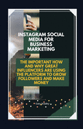 Instagram Social Media for Business Marketing: The Important How and Why Great Influencers are Using the Platform to Grow Followers and Make Money