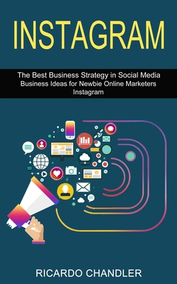 Instagram: The Best Business Strategy in Social Media (Business Ideas for Newbie Online Marketers Instagram) - Chandler, Ricardo