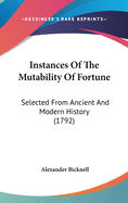 Instances of the Mutability of Fortune: Selected from Ancient and Modern History (1792)