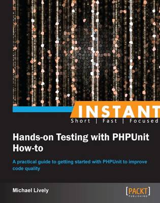 Instant Hands-on Testing with PHPUnit How-to - Lively, Mike