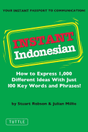 Instant Indonesian: How to Express 1,000 Different Ideas with Just 100 Key Words and Phrases! (Indonesian Phrasebook)