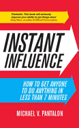 Instant Influence: How to Get Anyone to Do Anything in Less Than 7 Minutes