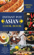 Instant Pot Asian Cookbook: Learn How to Cook Asian Food with Instant Pot with Over 77 Recipes for Indian, Chinese, Thai, Vietnamese and Korean Dishes