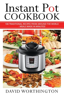 Instant Pot Cookbook: 100 Traditional Recipes From Around The World: (Chinese, Thai, Italian, Mexican & Brazilian) - Worthington, David