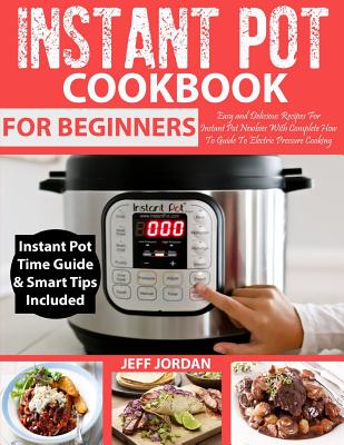 Instant Pot Cookbook for Beginner: Easy and Delicious Recipes for Instant Pot Newbies with Complete How to Guide to Electric Pressure Cooking - Jordan, Jeff, and Morante, Coco