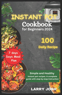 Instant Pot Cookbook for Beginners 2024: Simple and Healthy Instant Pot Recipes, A Complete Guide with Easy Step to Step Instructions