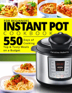 Instant Pot Cookbook For Beginners: New Complete Instant Pot Guide - 550 Days of Cooking Top & Tasty Meals on a Budget