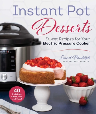 Instant Pot Desserts: Sweet Recipes for Your Electric Pressure Cooker - Randolph, Laurel