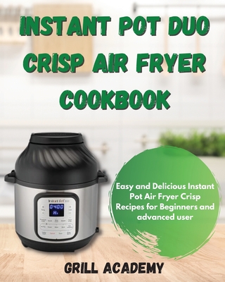 Instant Pot Duo Crisp Air Fryer Cookbook: Easy and Delicious Instant Pot Air Fryer Crisp Recipes for Beginners and advanced user - Academy, Grill