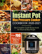 Instant Pot Max Pressure Cooker Cookbook 2020-2021: The Complete Guide Recipe book for Smart & Busy People Enjoy 700 Affordable Tasty 5-Ingredient Recipes At Anywhere Save Time & Money For Family