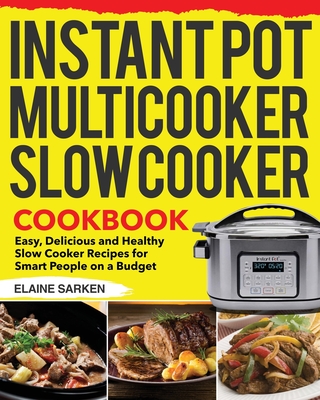 Instant Pot Multicooker Slow Cooker Cookbook: Easy, Delicious and Healthy Slow Cooker Recipes for Smart People on a Budget - Sarken, Elaine