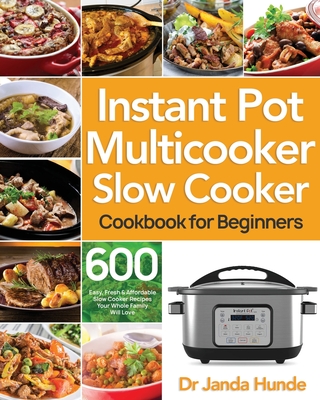 Instant Pot Multicooker Slow Cooker Cookbook for Beginners: Easy, Fresh & Affordable 600 Slow Cooker Recipes Your Whole Family Will Love - Hunde, Janda, Dr.