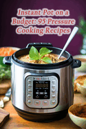 Instant Pot on a Budget: 95 Pressure Cooking Recipes