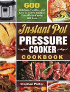 Instant Pot Pressure Cooker Cookbook: 600 Delicious, Healthy, and Easy to Follow Recipes Your Whole Family Will Love