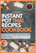 Instant Pot Thai Recipes Cookbook: Everyday Thai Recipes for Beginners