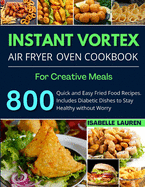 Instant Vortex Air Fryer Cookbook: For Creative and Healthy Meals. 800 Quick and Easy Fried Food Recipes to Make with Your Air Fryer