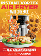 Instant Vortex Air Fryer Oven Cookbook: The Complete Guide to Cooking Easier and Faster With 610+ Delicious Recipes That Your Whole Family Will Love