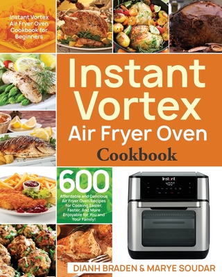 Instant Vortex Air Fryer Oven Cookbook - Braden, Dianh, and Soudar, Marye