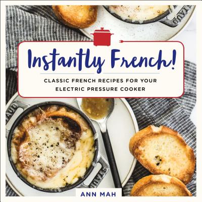 Instantly French!: Classic French Recipes for Your Electric Pressure Cooker - Mah, Ann