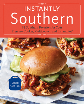 Instantly Southern: 85 Southern Favorites for Your Pressure Cooker, Multicooker, and Instant Pot(r) a Cookbook - Castle, Sheri