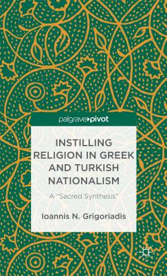 Instilling Religion in Greek and Turkish Nationalism: A "Sacred Synthesis" - Grigoriadis, I.