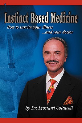 Instinct Based Medicine: How to Survive Your Illness and Your Doctor - Coldwell, Leonard, Dr.